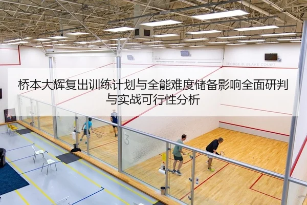 桥本大辉复出训练计划与全能难度储备影响全面研判与实战可行性分析